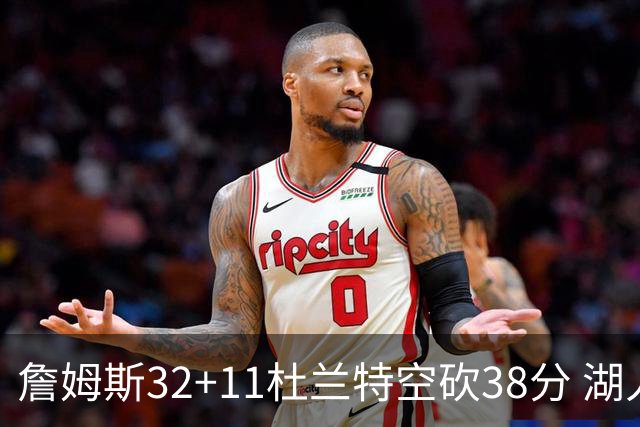 詹姆斯32+11杜兰特空砍38分 湖人客场险胜太阳