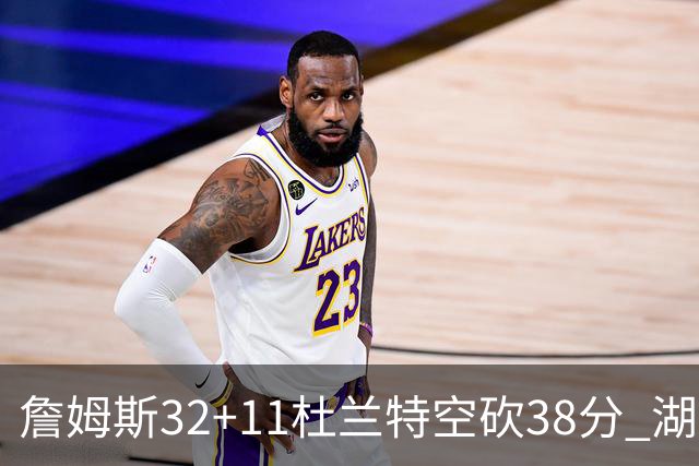 詹姆斯32+11杜兰特空砍38分 湖人客场险胜太阳